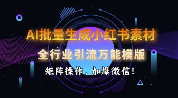 AI批量生成小红书素材,全行业引流万能模版,矩阵操作,加爆微信-轻创社项目网