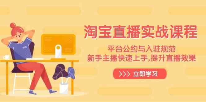 淘宝直播实战课程,平台公约与入驻规范,新手主播快速上手, 提升直播效果-轻创社项目网