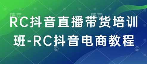 RC抖音直播带货培训班-RC抖音电商教程-轻创社项目网