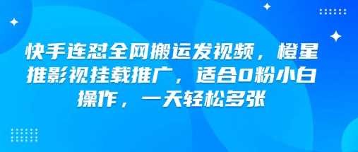 快手连怼全网搬运发视频,橙星推影视挂载推广,适合0粉小白操作,一天轻松多张-轻创社项目网