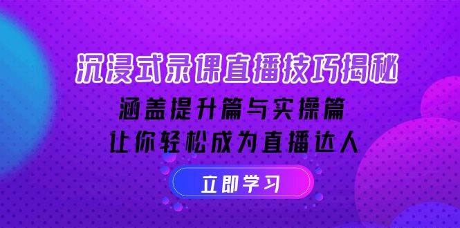 沉浸式录课直播技巧揭秘:涵盖提升篇与实操篇, 让你轻松成为直播达人-轻创社项目网