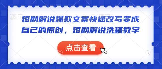 短剧解说爆款文案快速改写变成自己的原创,短剧解说洗稿教学-轻创社项目网