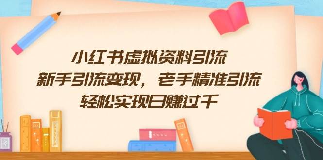 小红书虚拟资料引流,新手引流变现,老手精准引流,轻松实现日赚过千-轻创社项目网