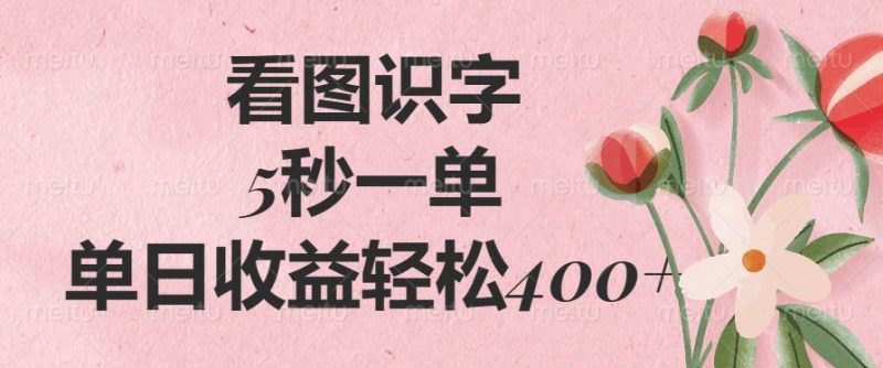 (14338期)看图识字,5秒一单,单日收益轻松400+-轻创社项目网