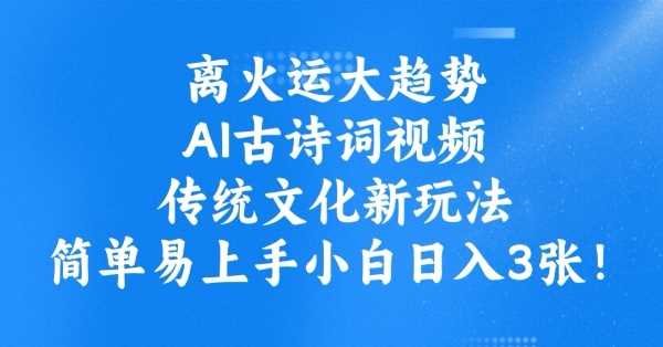 离火运大趋势,ai古诗词视频,传统文化新玩法,简单易上手小白日入3张-轻创社项目网
