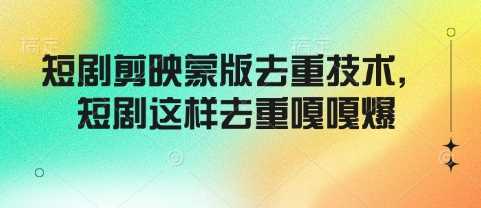 短剧剪映蒙版去重技术,短剧这样去重嘎嘎爆-轻创社项目网