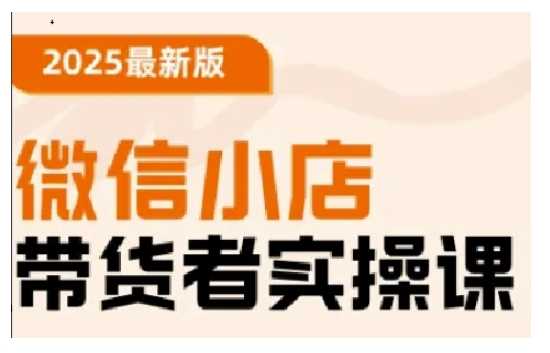 2025最新版微信小店带货者实操课,基础操作到高级运营技巧,快速上手-轻创社项目网