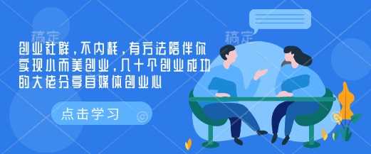 创业社群,不内耗,有方法陪伴你实现小而美创业,几十个创业成功的大佬分享自媒体创业心-轻创社项目网