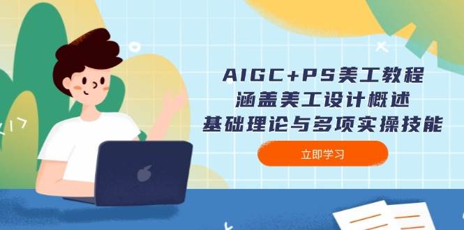 AIGC+PS美工教程:涵盖美工设计概述、基础理论与多项实操技能-轻创社项目网