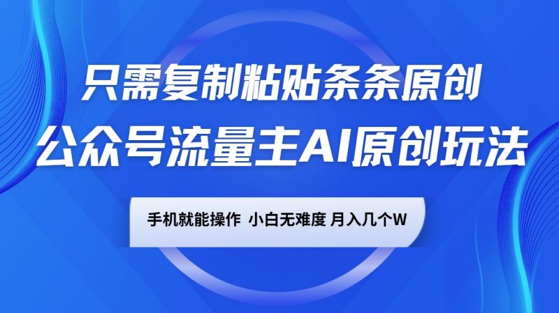 公众号流量主AI原创玩法,只需复制粘贴条条原创,手机可操作,小白无难度,月入几个W-轻创社项目网