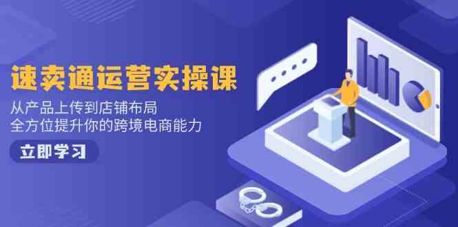 速卖通运营实操课,从产品上传到店铺布局,全方位提升你的跨境电商能力-轻创社项目网