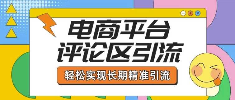 电商平台评论区引流,从基础操作到发布内容,引流技巧,轻松实现长期精准引流-轻创社项目网