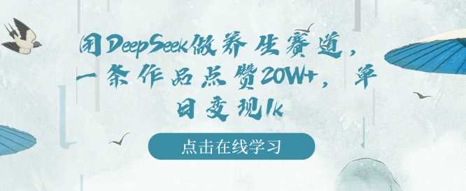 用DeepSeek做养生赛道,一条作品点赞20W+,单日变现1k-轻创社项目网
