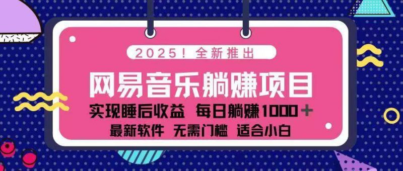 (14185期)2025最新网易云躺赚项目 每天几分钟 轻松3万+-轻创社项目网