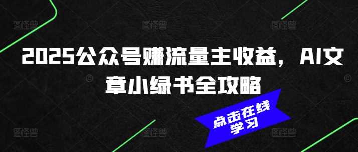 2025公众号赚流量主收益,AI文章小绿书全攻略-轻创社项目网
