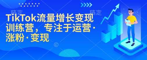 TikTok流量增长变现训练营,专注于运营·涨粉·变现-轻创社项目网