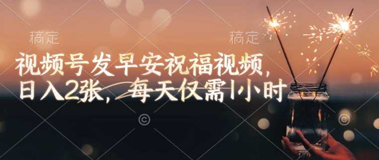 视频号发早安祝福视频,日入2张,每天仅需1小时-轻创社项目网