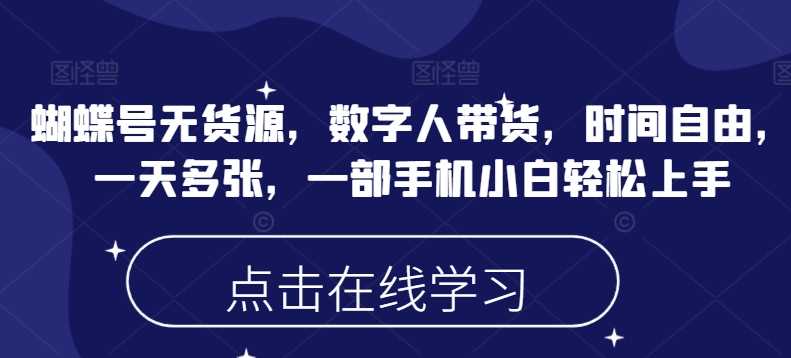 蝴蝶号无货源,数字人带货,时间自由,一天多张,一部手机小白轻松上手-轻创社项目网