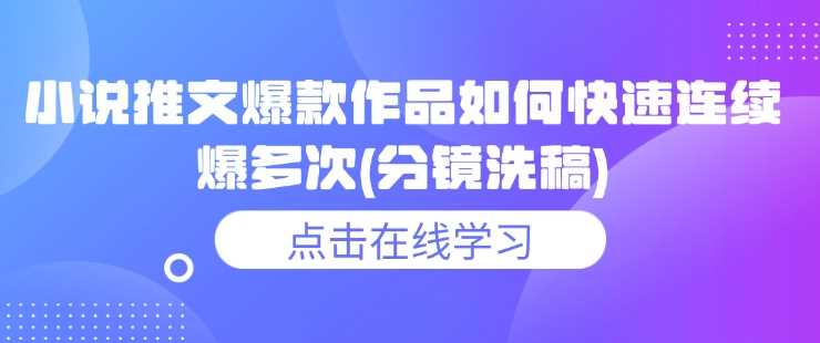 小说推文爆款作品如何快速连续爆多次(分镜洗稿)-轻创社项目网
