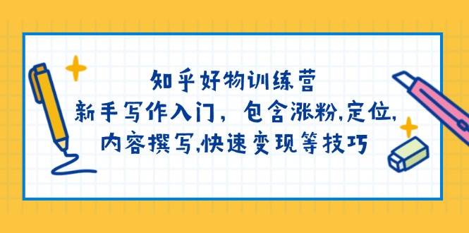 (14358期)知乎好物训练营:新手写作入门,包含涨粉,定位,内容撰写,快速变现等技巧-轻创社项目网