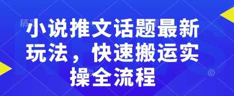 小说推文话题最新玩法,快速搬运实操全流程-轻创社项目网