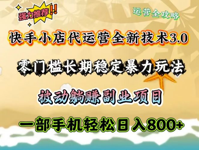 快手小店代运营全新技术3.0,零门槛长期稳定暴力玩法,被动躺赚一部手机轻松日入800+-轻创社项目网