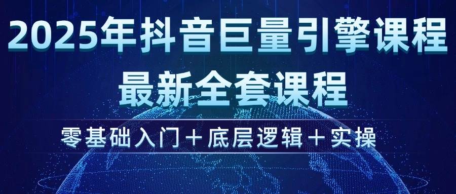 图片[1]-（14364期）2025年抖音巨量引擎ad投流全新课程，零基础入门+底层逻辑+实操