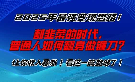 2025年最强变现思路,割韭菜的时代, 普通人如何翻身做镰刀?【揭秘】-轻创社项目网