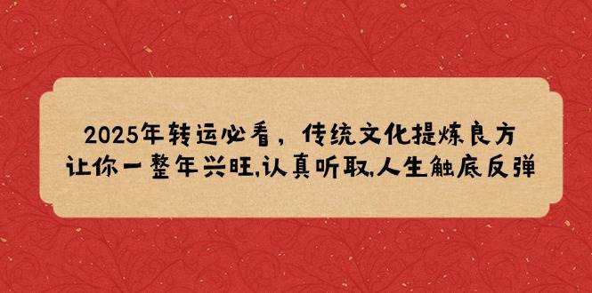 2025年转运必看,传统文化提炼良方,让你一整年兴旺,认真听取,人生触底反弹-轻创社项目网