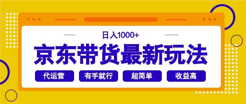 (14367期)京东带货最新玩法,日入1000+,操作超简单,有手就行-轻创社项目网