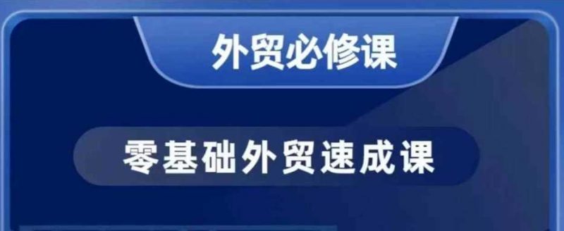 零基础外贸必修课,开发客户商务谈单实战,40节课手把手教-轻创社项目网