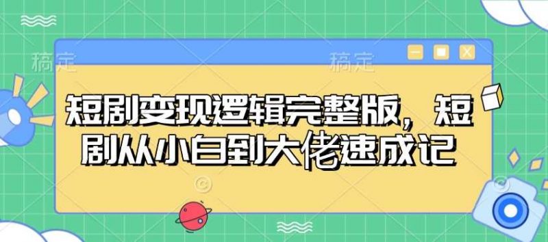 短剧变现逻辑完整版,短剧从小白到大佬速成记-轻创社项目网