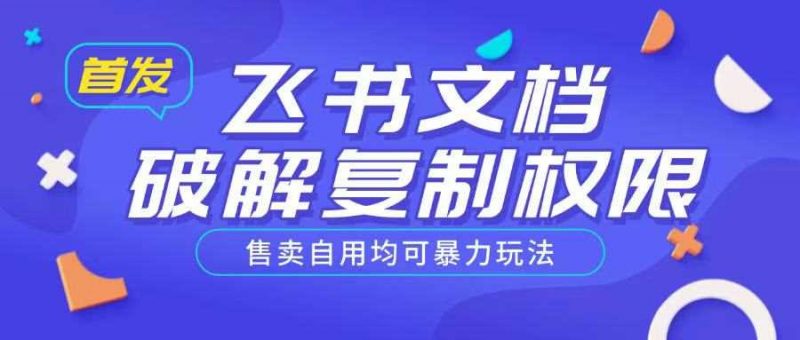 首发飞书文档破解复制权限,售卖自用均可暴力玩法-轻创社项目网
