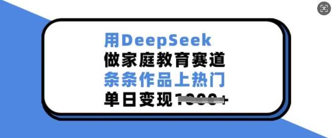用DeepSeek做家庭教育赛道,条条作品上热门,单日变现多张-轻创社项目网