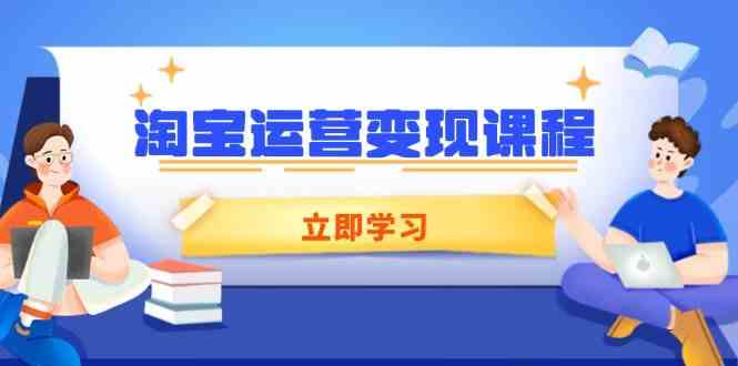 淘宝运营变现课程,涵盖店铺运营、推广、数据分析,助力商家提升-轻创社项目网