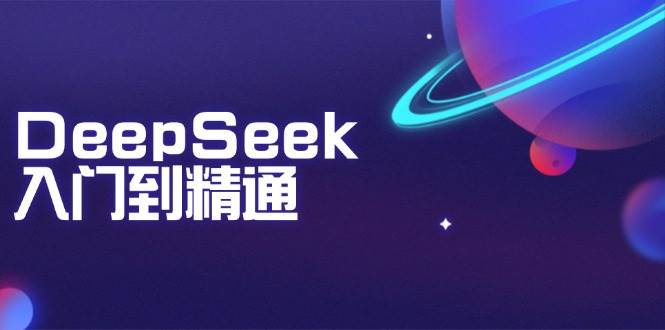 DeepSeek入门到精通:掌握文本生成、知识推理与编程辅助,提升AI应用能力-轻创社项目网