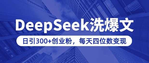 用DeepSeek洗公众号爆文,日引300+创业粉,做知识付费每天四位数变现(附详细实操教程)-轻创社项目网