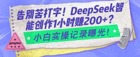 告别苦打字!DeepSeek智能创作1小时入2张?小白实操记录曝光-轻创社项目网
