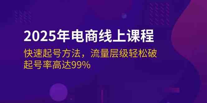 2025年电商线上课程:快速起号方法,流量层级轻松破,起号率高达99%-轻创社项目网