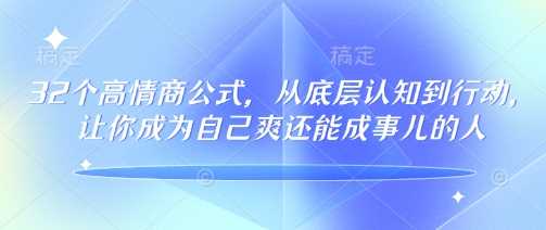 32个高情商公式,?从底层认知到行动,让你成为自己爽还能成事儿的人,133节完整版-轻创社项目网
