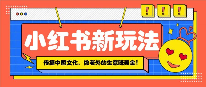 小红书流量新玩法,传播中国传统文化的同时,做老外的生意赚美金!-轻创社项目网