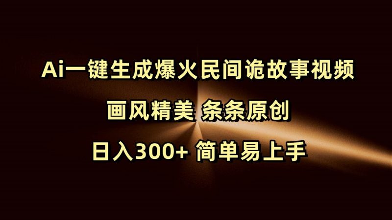 Ai一键生成爆火民间诡故事视频 画风精美 条条原创 日入300+ 简单易上手-轻创社项目网