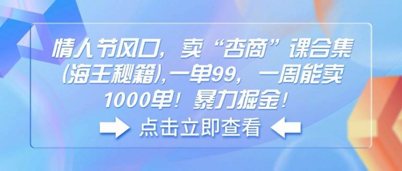(14158期)情人节风口,卖“杏商”课合集(海王秘籍),一单99,一周能卖1000单!暴…-轻创社项目网