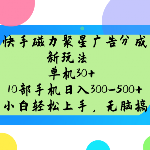 快手磁力聚星广告分成新玩法,单机30+,10部手机日入300-500+-轻创社项目网