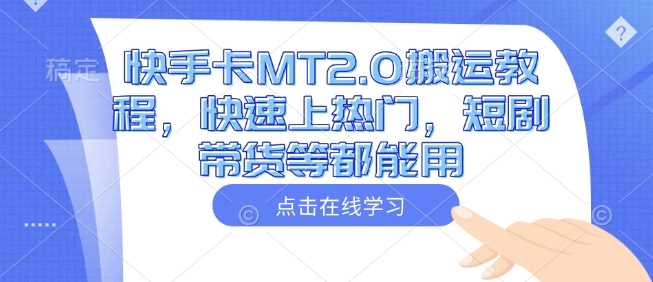 快手卡MT2.0搬运教程,快速上热门,短剧带货等都能用-轻创社项目网