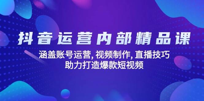 图片[1]-（14204期）抖音运营内部精品课：涵盖账号运营, 视频制作, 直播技巧, 助力打造爆款…