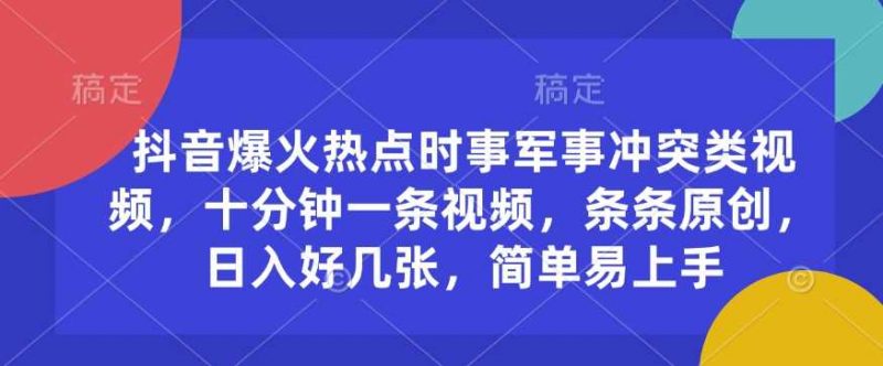 抖音爆火热点时事军事冲突类视频,十分钟一条视频,条条原创,日入好几张,简单易上手-轻创社项目网