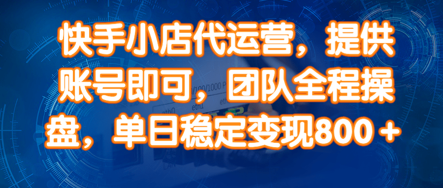 图片[1]-14336期）快手小店代运营，提供账号即可，团队全程操盘，单日稳定变现800＋