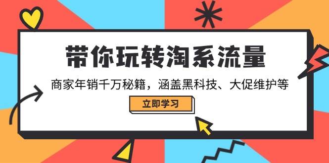 (14109期)带你玩转淘系流量,商家年销千万秘籍,涵盖黑科技、大促维护等-轻创社项目网