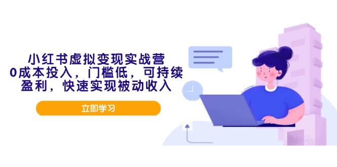 (14045期)小红书虚拟变现实战营,0成本投入,门槛低,可持续盈利,快速实现被动收入-轻创社项目网